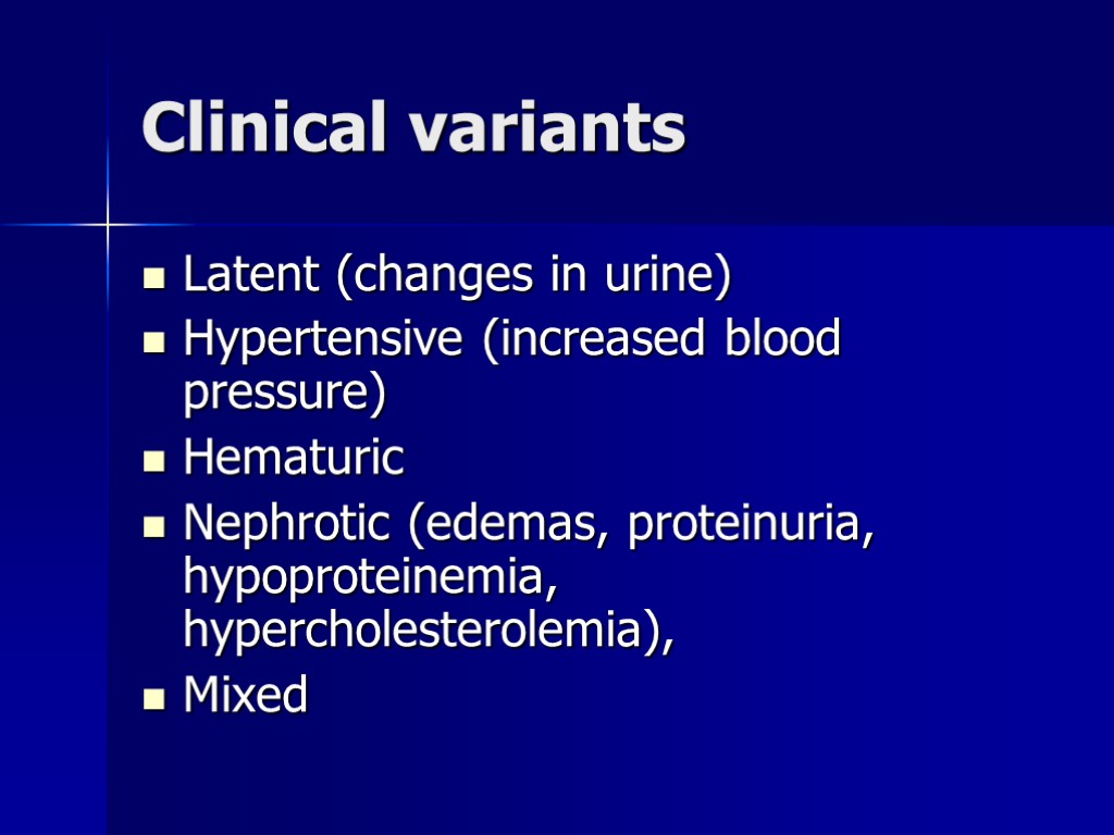 Clinical variants Latent (changes in urine) Hypertensive (increased blood pressure) Hematuric Nephrotic (edemas, proteinuria,